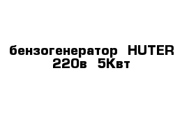 бензогенератор  HUTER 220в  5Квт 
